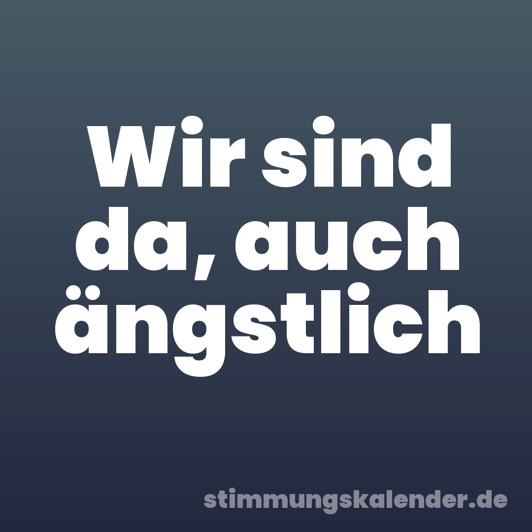 Wir sind da, auch ängstlich