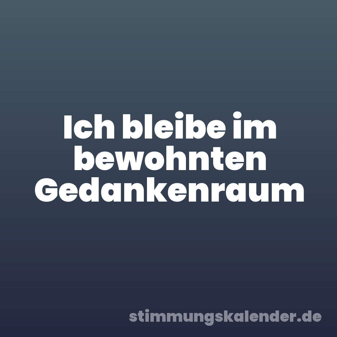 Ich bleibe im bewohnten Gedankenraum