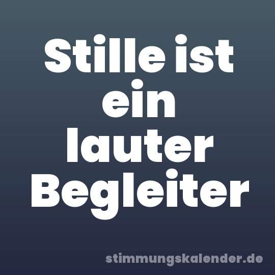 Stille ist ein lauter Begleiter