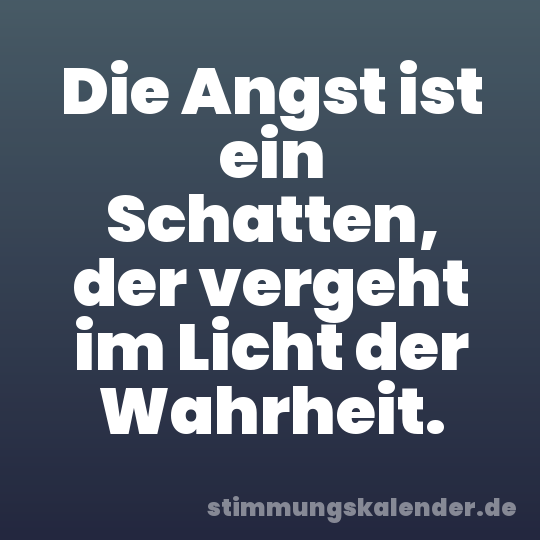 Die Angst ist ein Schatten, der vergeht im Licht der Wahrheit.