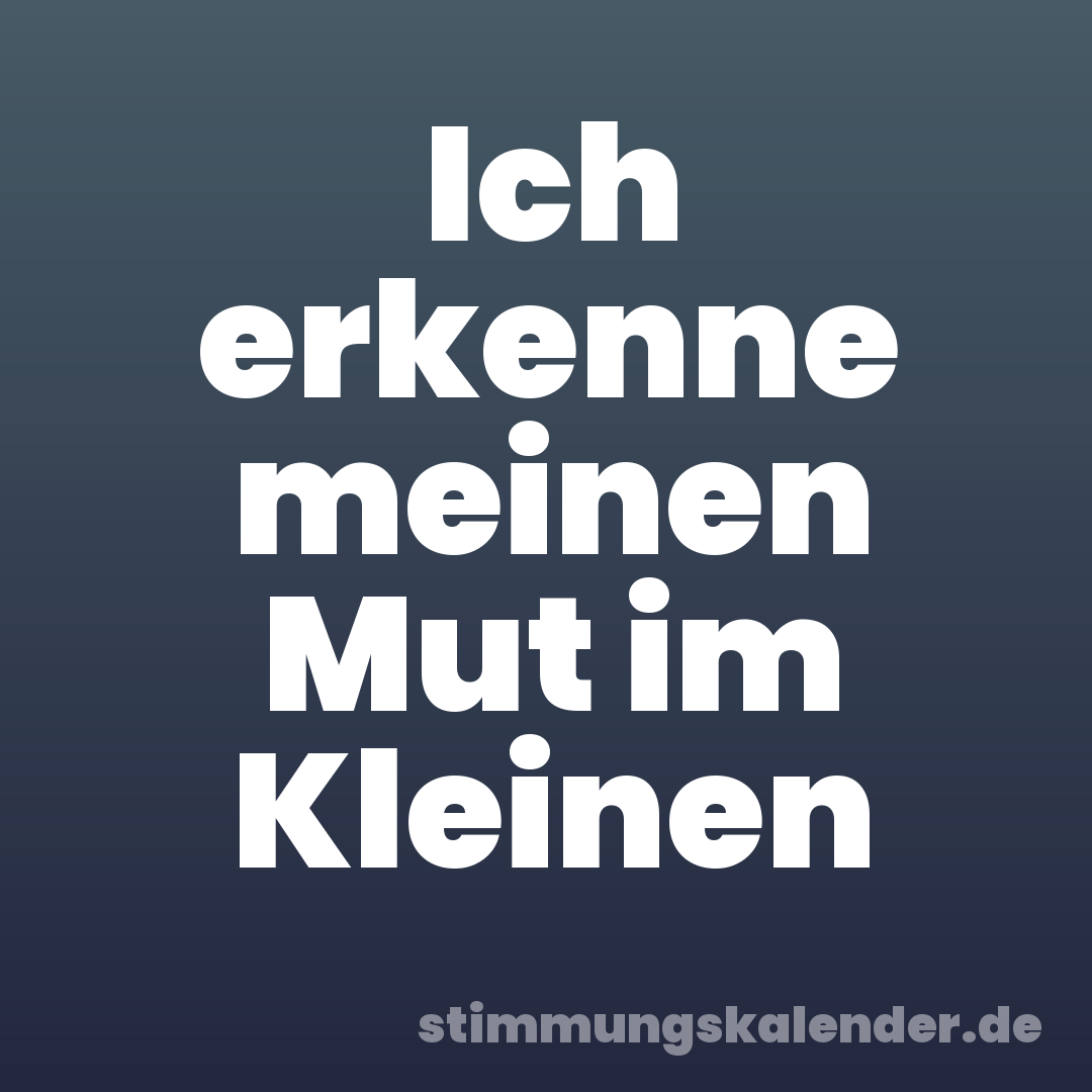Ich erkenne meinen Mut im Kleinen
