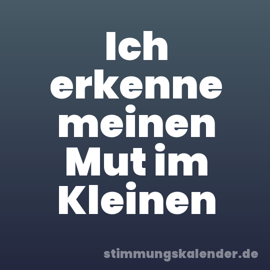 Ich erkenne meinen Mut im Kleinen