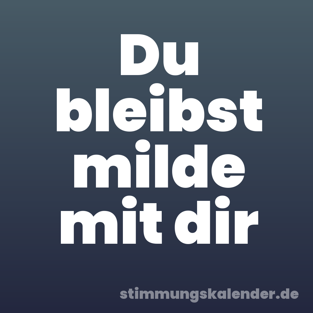 Du bleibst milde mit dir