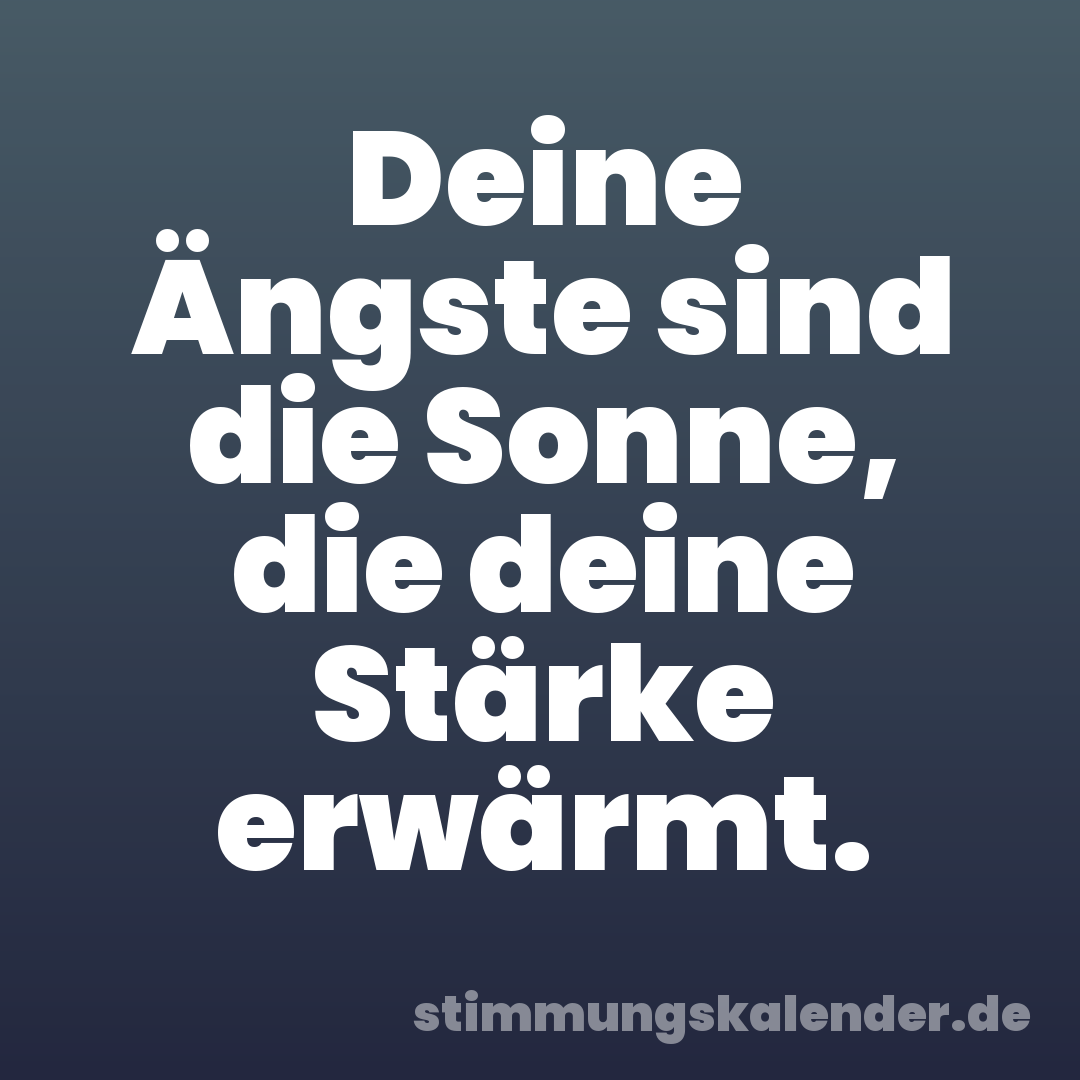 Deine Ängste sind die Sonne, die deine Stärke erwärmt.