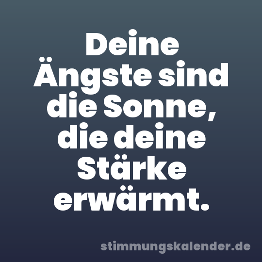 Deine Ängste sind die Sonne, die deine Stärke erwärmt.