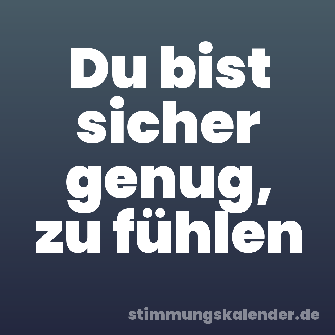 Du bist sicher genug, zu fühlen