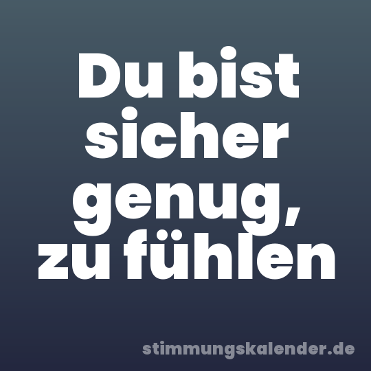 Du bist sicher genug, zu fühlen