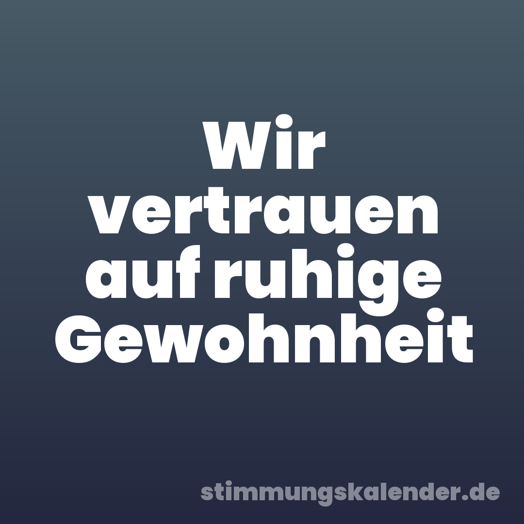 Wir vertrauen auf ruhige Gewohnheit