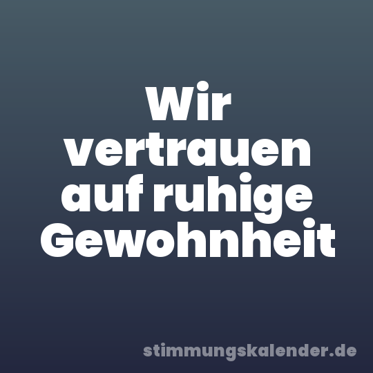 Wir vertrauen auf ruhige Gewohnheit