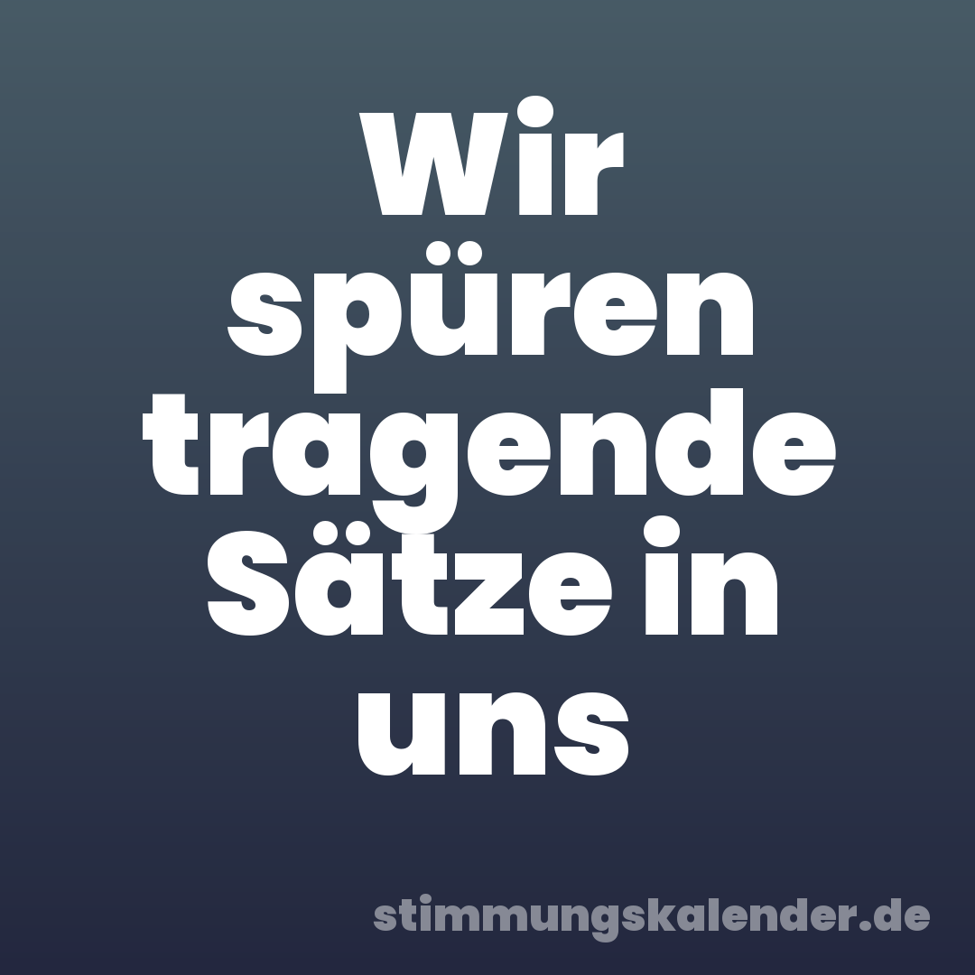 Wir spüren tragende Sätze in uns