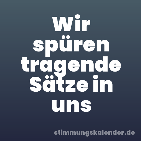 Wir spüren tragende Sätze in uns