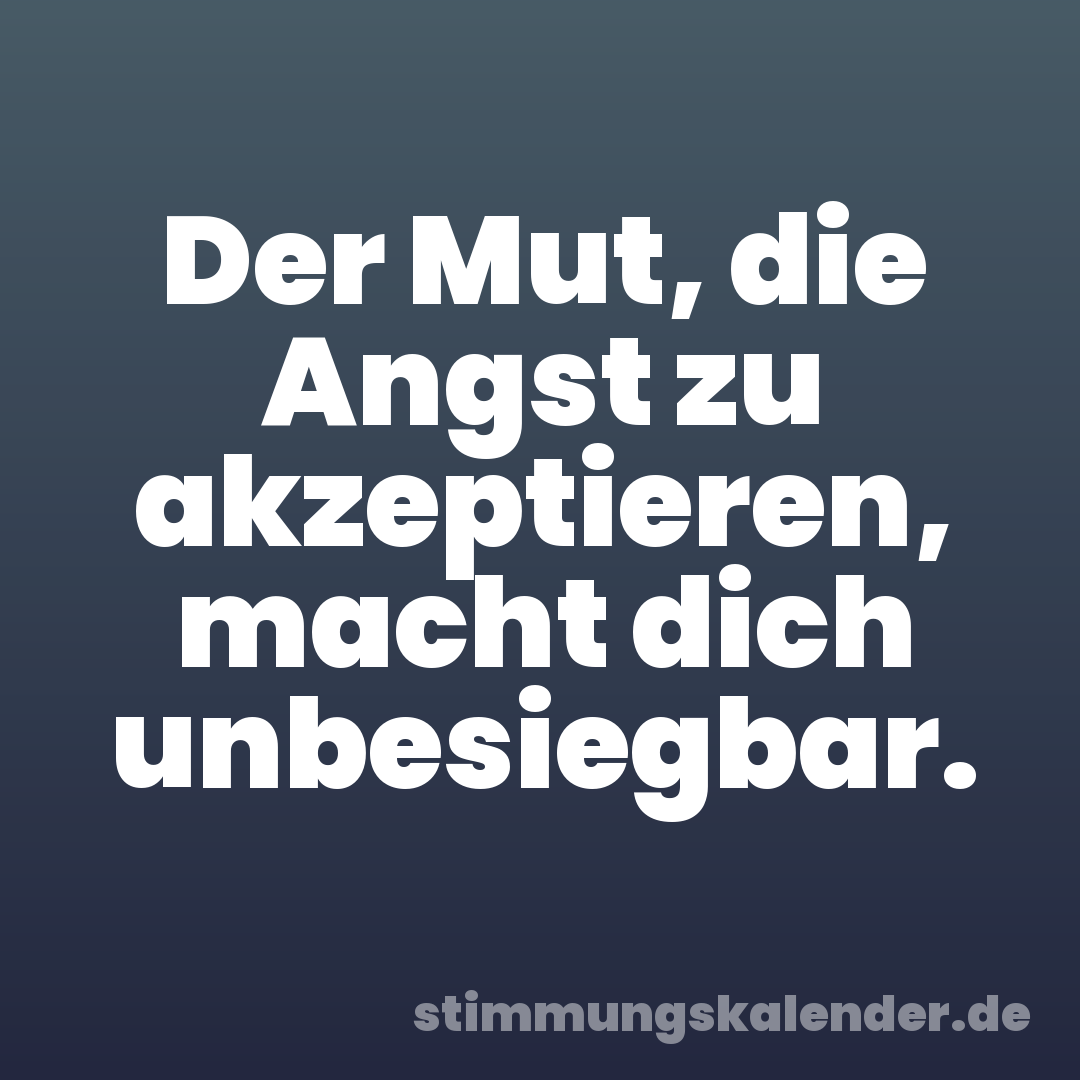 Der Mut, die Angst zu akzeptieren, macht dich unbesiegbar.