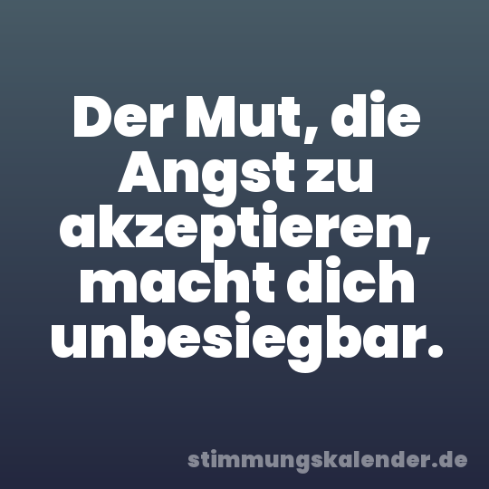 Der Mut, die Angst zu akzeptieren, macht dich unbesiegbar.