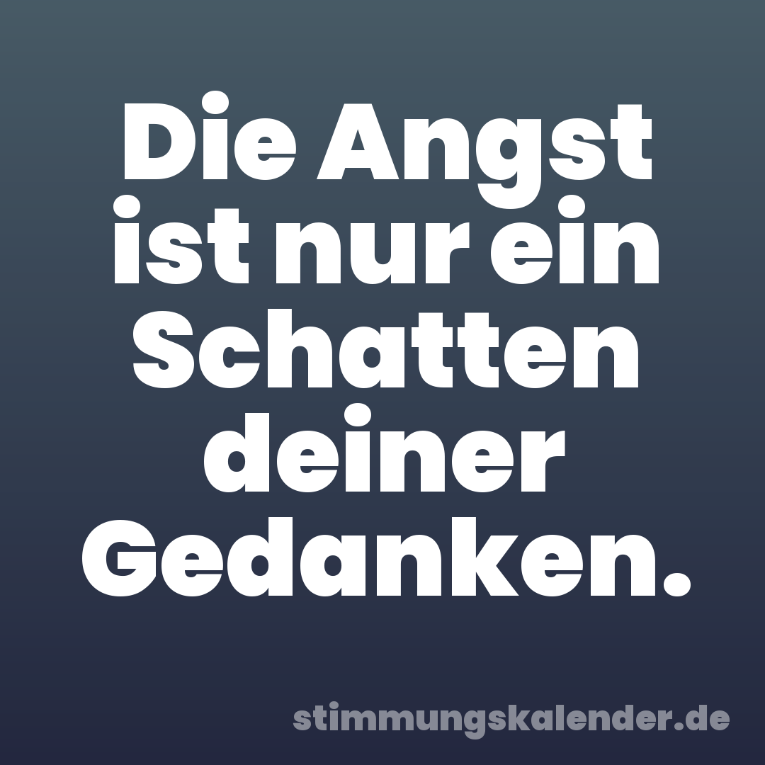 Die Angst ist nur ein Schatten deiner Gedanken.
