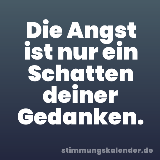Die Angst ist nur ein Schatten deiner Gedanken.