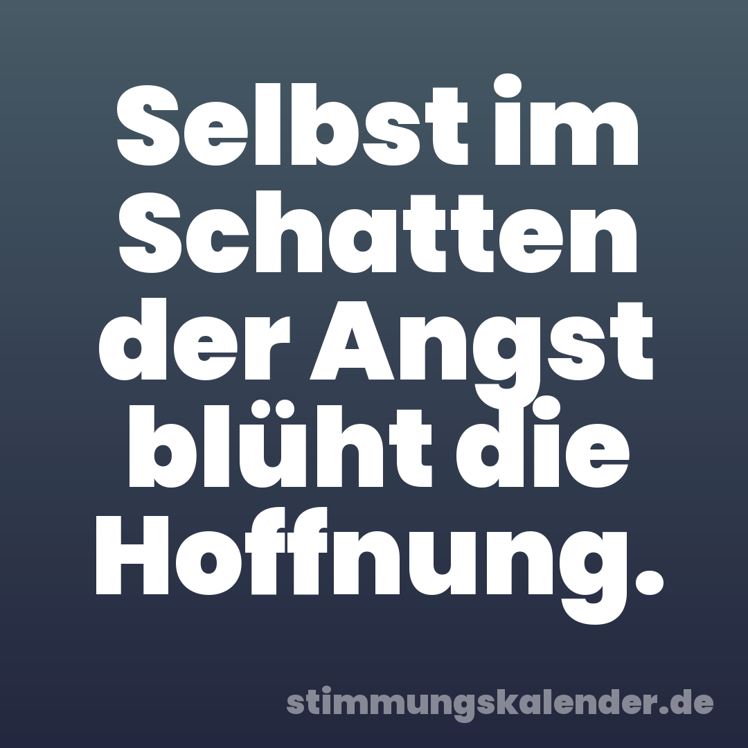 Selbst im Schatten der Angst blüht die Hoffnung.