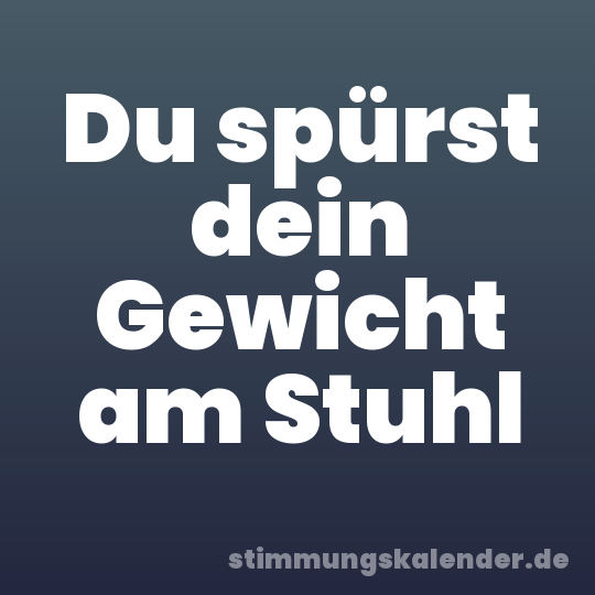 Du spürst dein Gewicht am Stuhl
