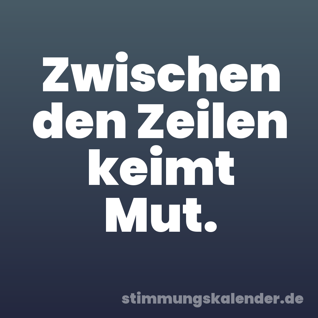 Zwischen den Zeilen keimt Mut.