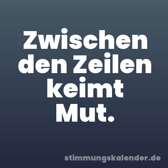 Zwischen den Zeilen keimt Mut.