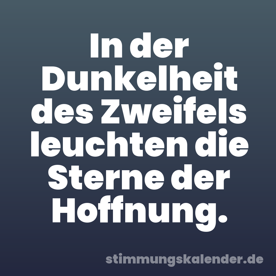 In der Dunkelheit des Zweifels leuchten die Sterne der Hoffnung.
