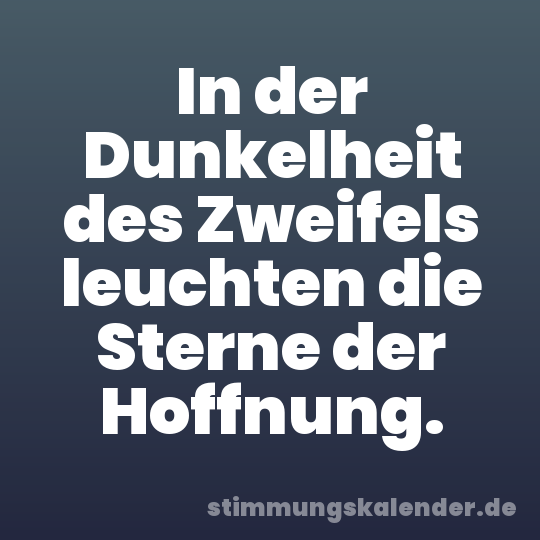 In der Dunkelheit des Zweifels leuchten die Sterne der Hoffnung.