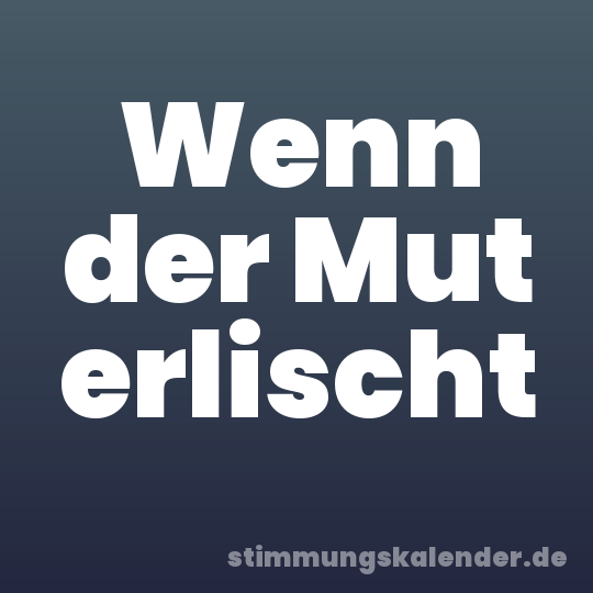 Wenn der Mut erlischt