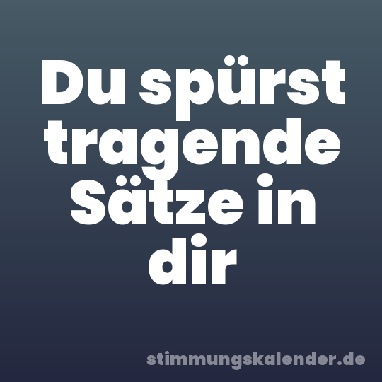 Du spürst tragende Sätze in dir