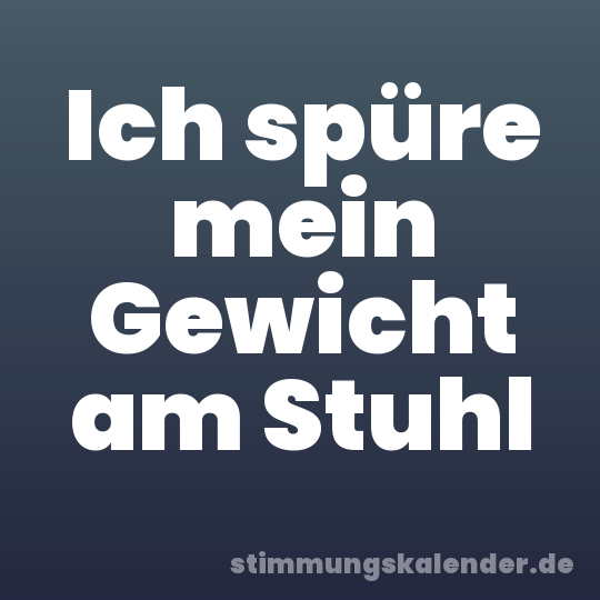 Ich spüre mein Gewicht am Stuhl