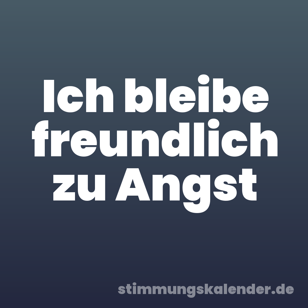 Ich bleibe freundlich zu Angst