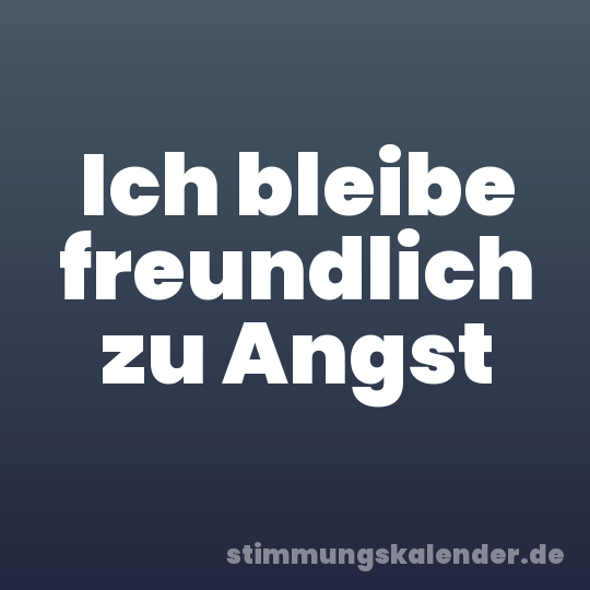Ich bleibe freundlich zu Angst