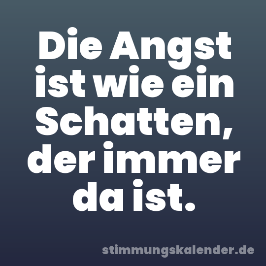 Die Angst ist wie ein Schatten, der immer da ist.