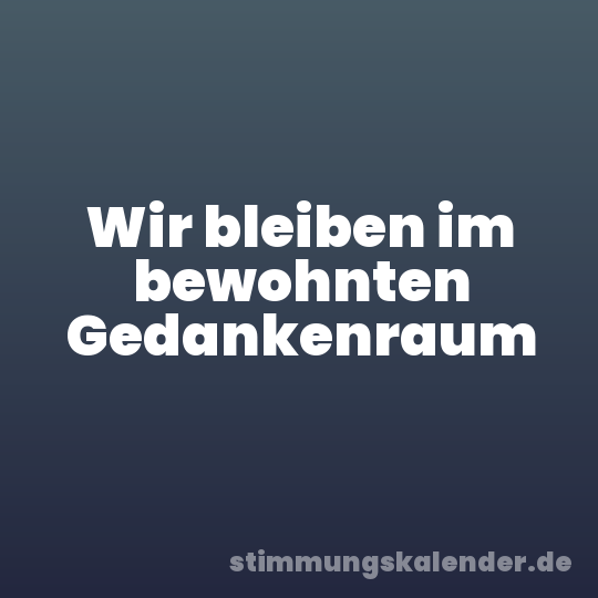 Wir bleiben im bewohnten Gedankenraum