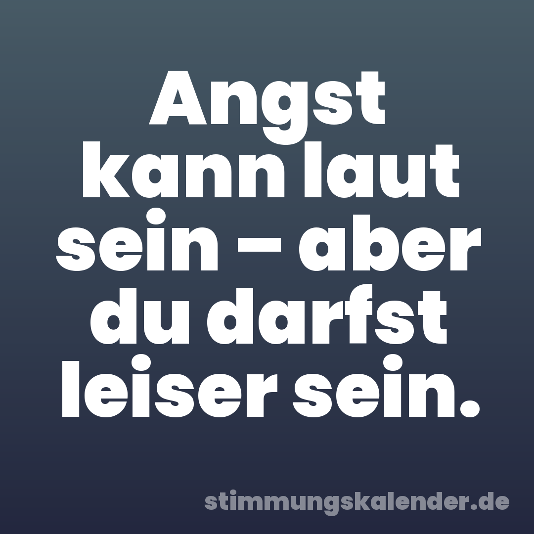Angst kann laut sein – aber du darfst leiser sein.