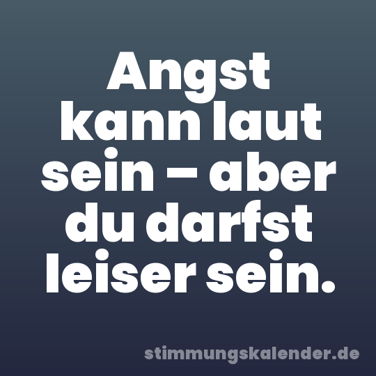 Angst kann laut sein – aber du darfst leiser sein.