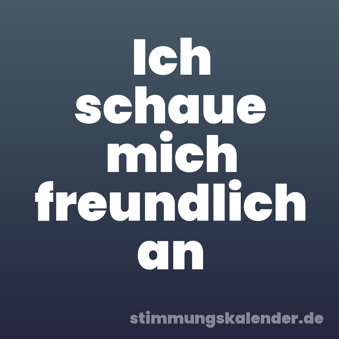Ich schaue mich freundlich an