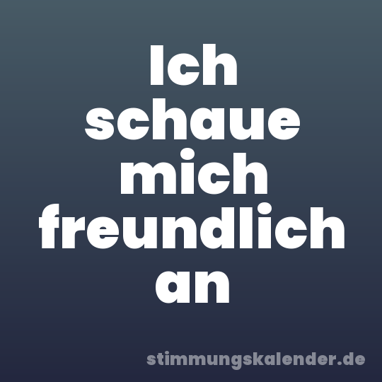 Ich schaue mich freundlich an