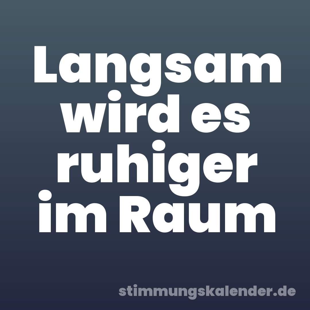 Langsam wird es ruhiger im Raum