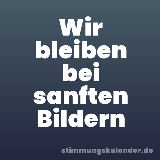 Wir bleiben bei sanften Bildern