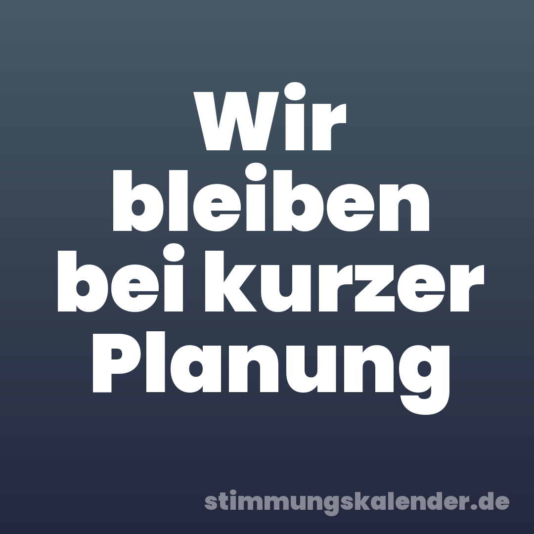 Wir bleiben bei kurzer Planung