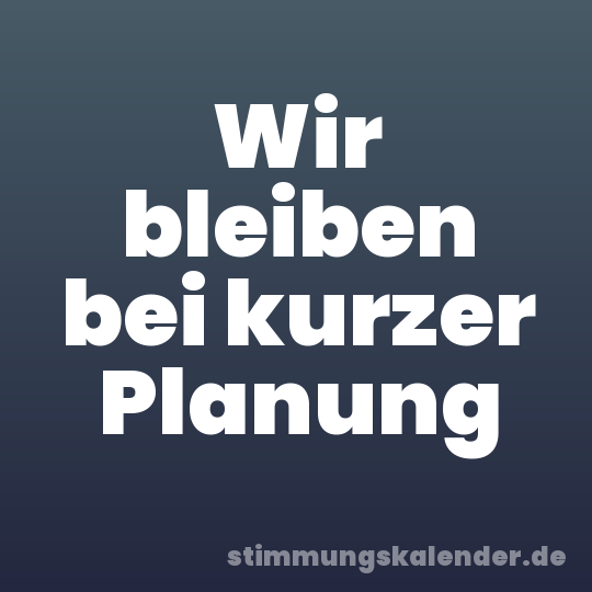 Wir bleiben bei kurzer Planung
