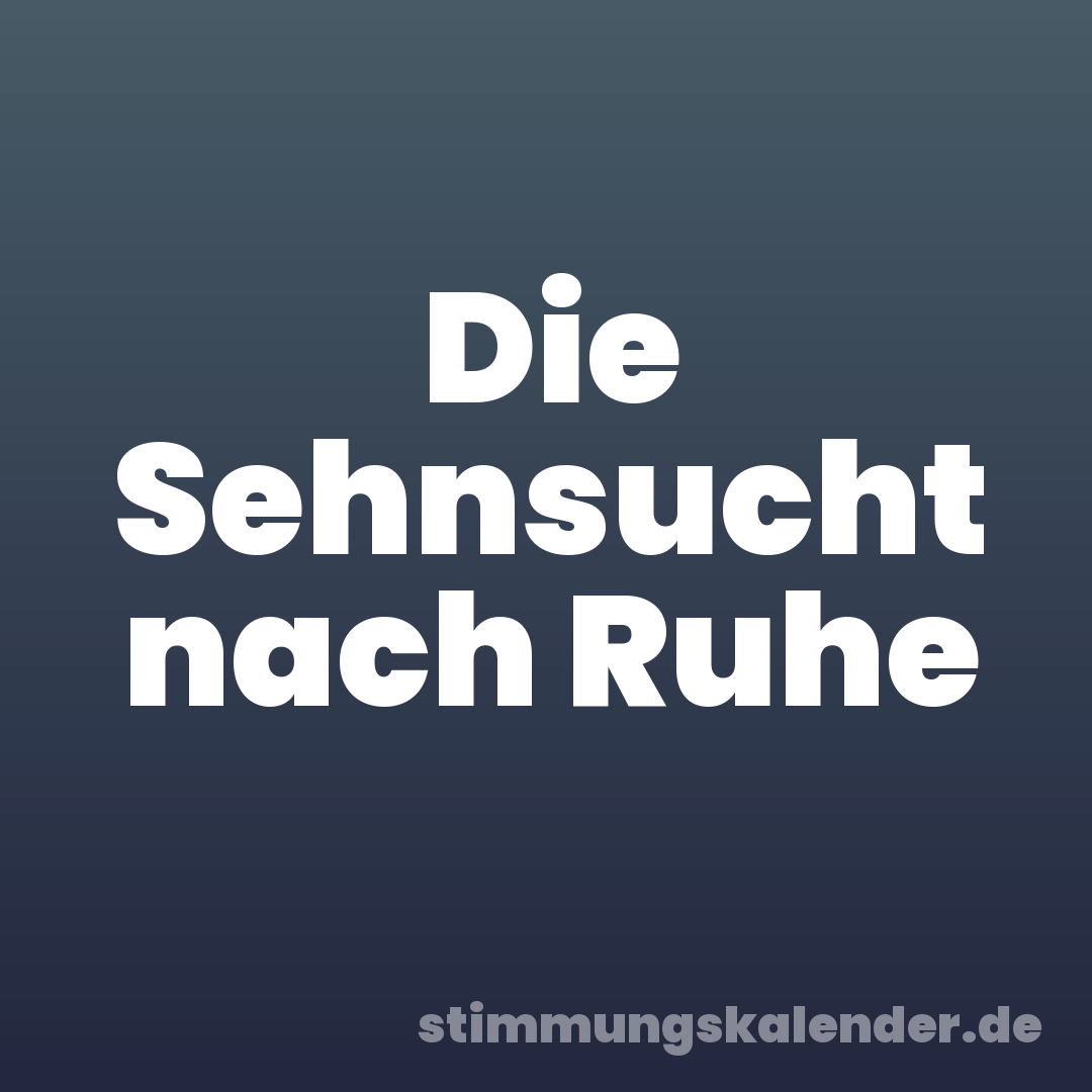 Die Sehnsucht nach Ruhe