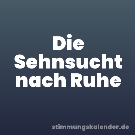 Die Sehnsucht nach Ruhe