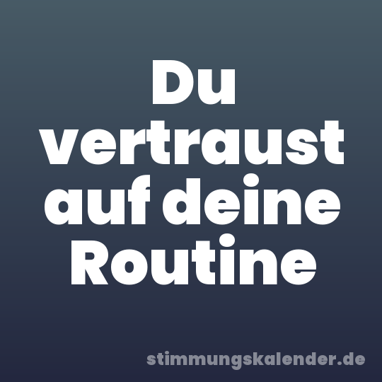 Du vertraust auf deine Routine
