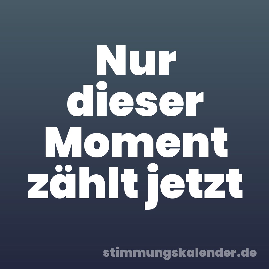 Nur dieser Moment zählt jetzt