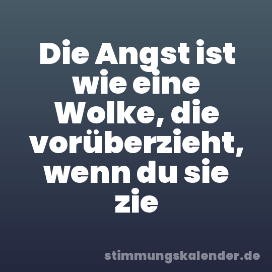 Die Angst ist wie eine Wolke, die vorüberzieht, wenn du sie zie