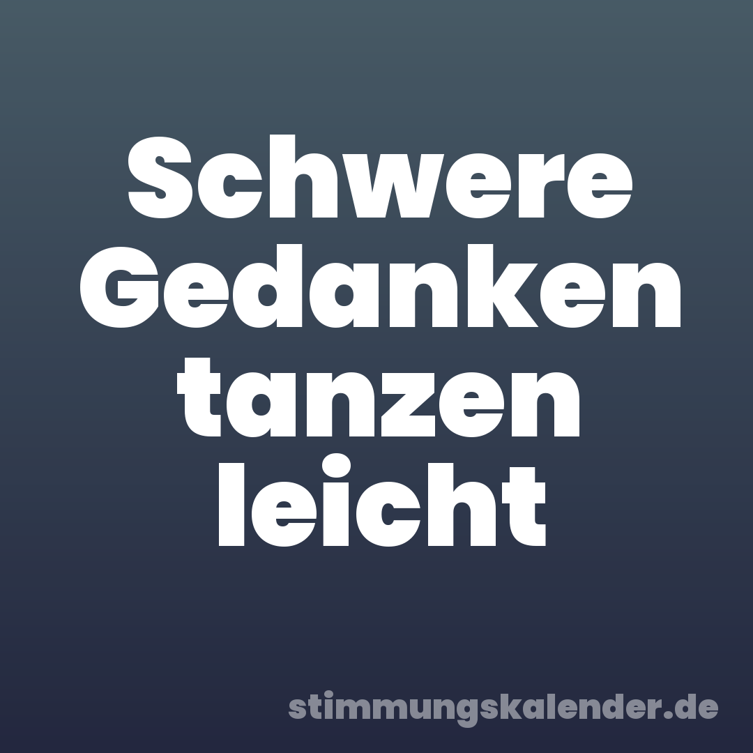 Schwere Gedanken tanzen leicht