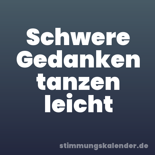 Schwere Gedanken tanzen leicht