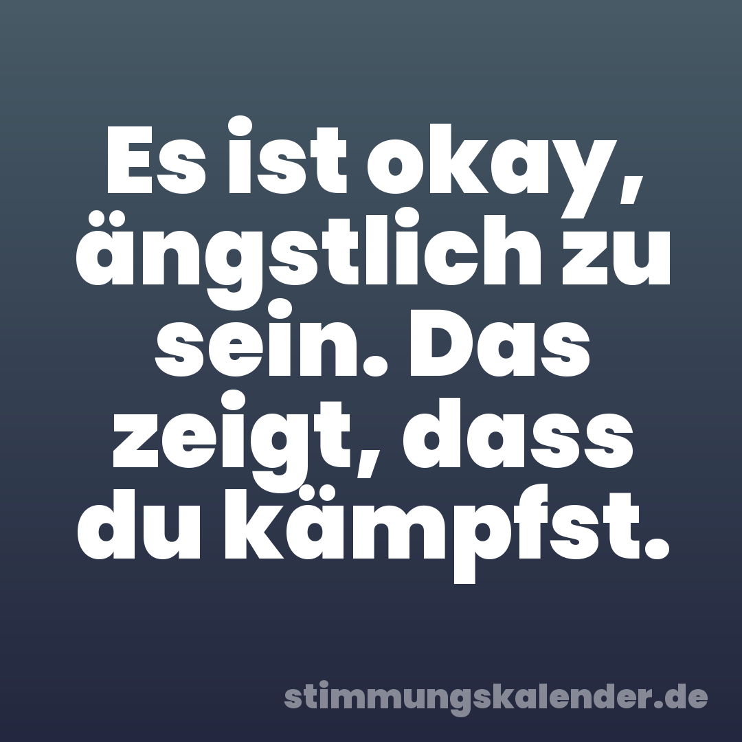 Es ist okay, ängstlich zu sein. Das zeigt, dass du kämpfst.