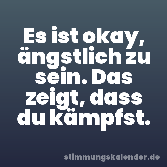 Es ist okay, ängstlich zu sein. Das zeigt, dass du kämpfst.
