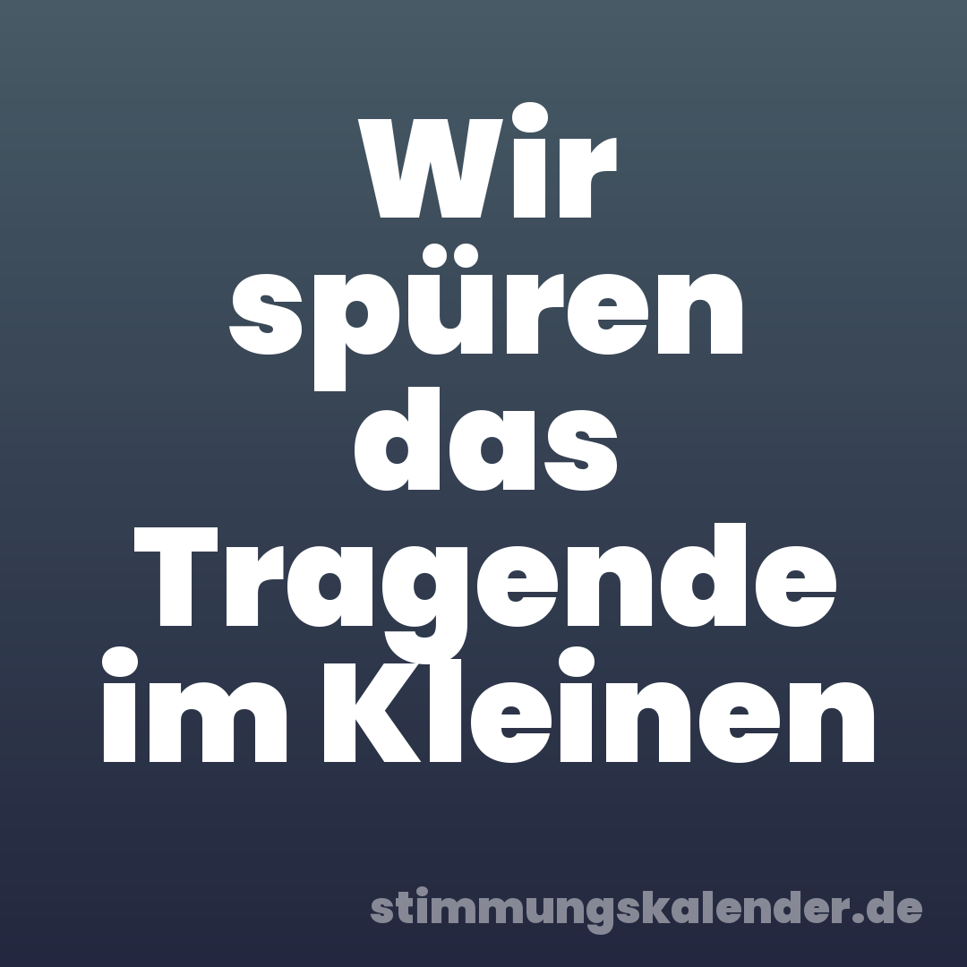 Wir spüren das Tragende im Kleinen